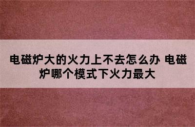 电磁炉大的火力上不去怎么办 电磁炉哪个模式下火力最大